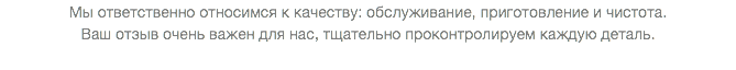 Мы ответственно относимся к качеству: обслуживание, приготовление и чистота. Ваш отзыв очень важен для нас, тщательно проконтролируем каждую деталь. 