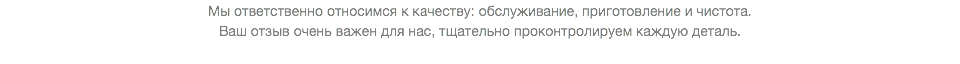 Мы ответственно относимся к качеству: обслуживание, приготовление и чистота. Ваш отзыв очень важен для нас, тщательно проконтролируем каждую деталь. 